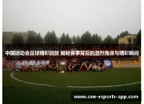 中国运动会足球精彩回放 揭秘赛事背后的激烈角逐与精彩瞬间