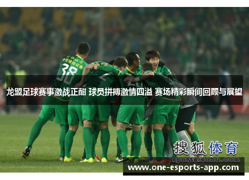 龙盟足球赛事激战正酣 球员拼搏激情四溢 赛场精彩瞬间回顾与展望