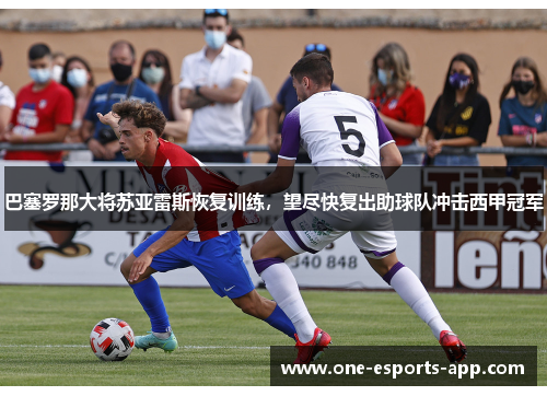 巴塞罗那大将苏亚雷斯恢复训练，望尽快复出助球队冲击西甲冠军