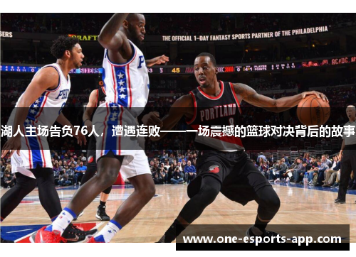 湖人主场告负76人，遭遇连败——一场震撼的篮球对决背后的故事