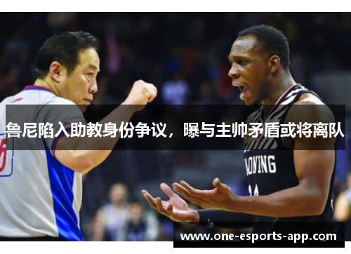 鲁尼陷入助教身份争议，曝与主帅矛盾或将离队