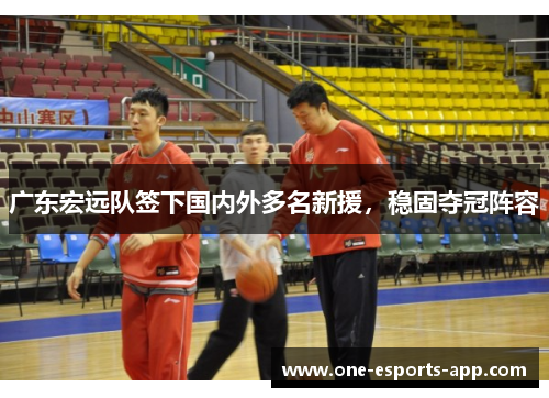 广东宏远队签下国内外多名新援，稳固夺冠阵容