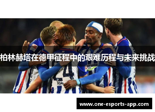 柏林赫塔在德甲征程中的艰难历程与未来挑战