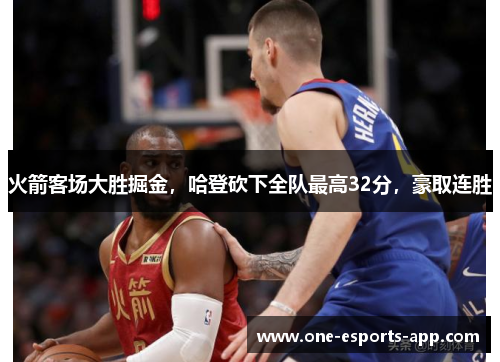 火箭客场大胜掘金，哈登砍下全队最高32分，豪取连胜